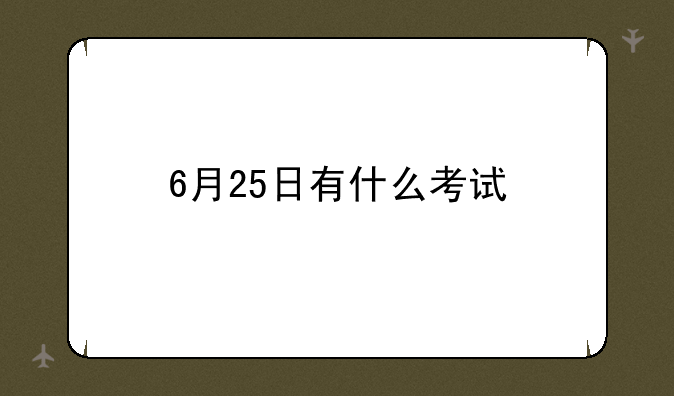 6月25日有什么考试