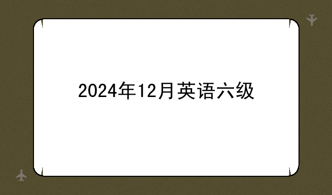 2024年12月英语六级