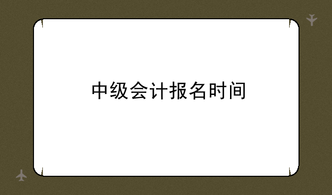 中级会计报名时间