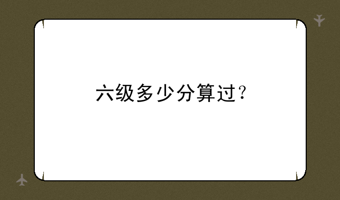 六级多少分算过？