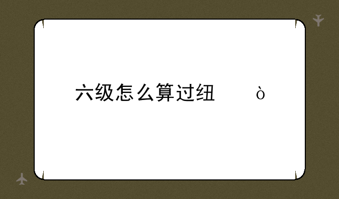 六级怎么算过线？