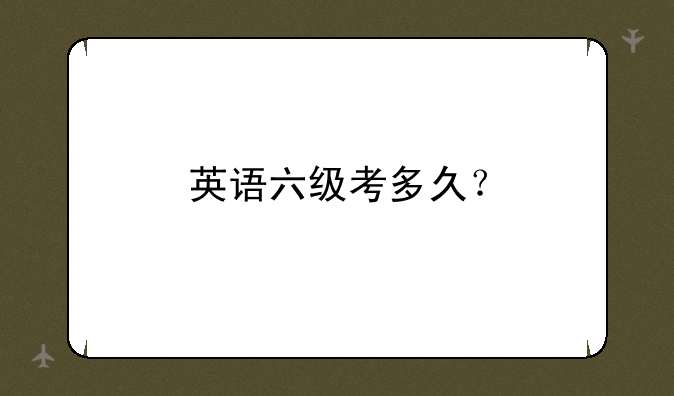 英语六级考多久？