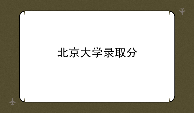北京大学录取分