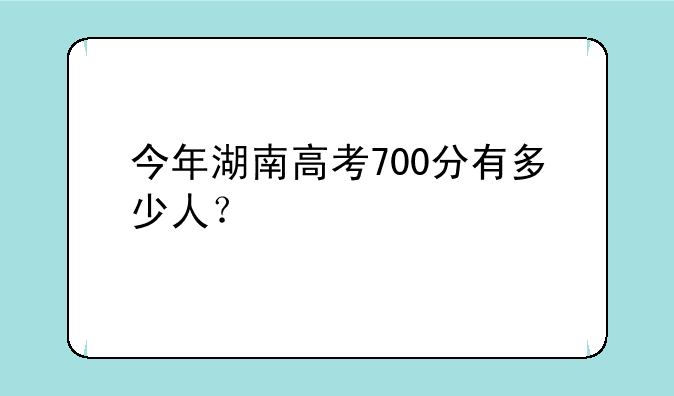 今年湖南高考700分有多少人？