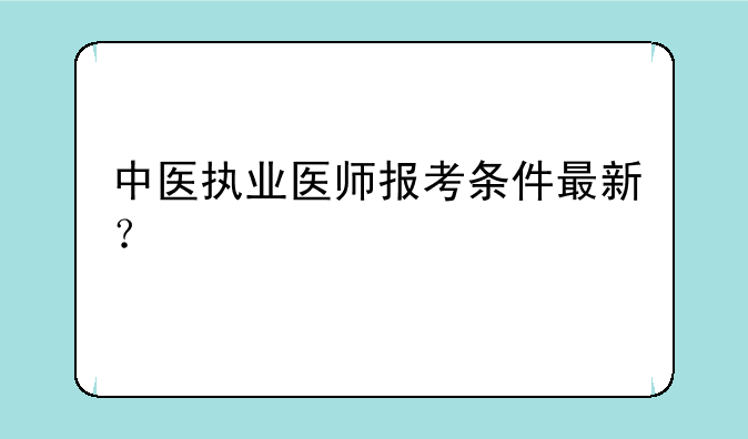 中医执业医师报考条件最新？