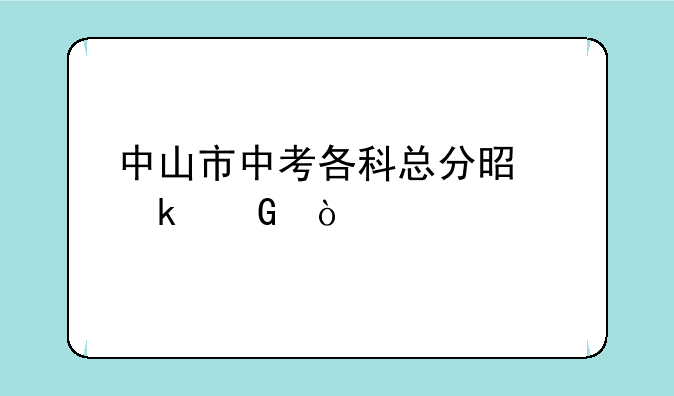 中山市中考各科总分是多少？