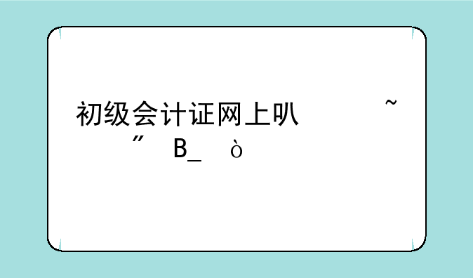 初级会计证网上可以查到吗？