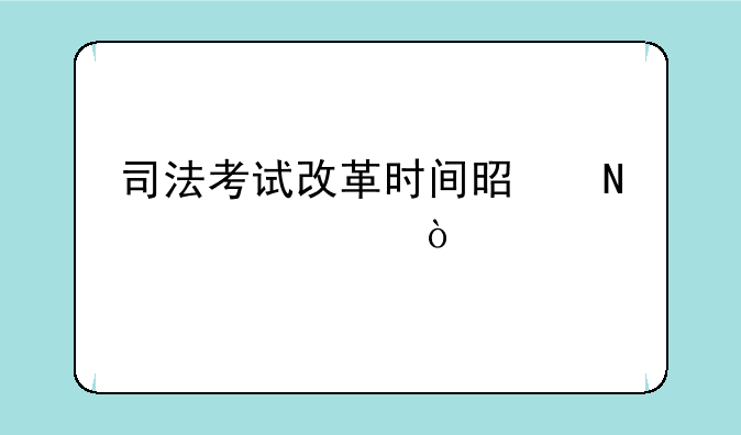 司法考试改革时间是哪一年？