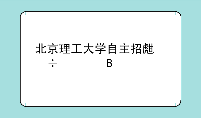 北京理工大学自主招生好过吗