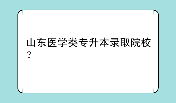 山东医学类专升本录取院校？