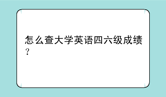 怎么查大学英语四六级成绩？