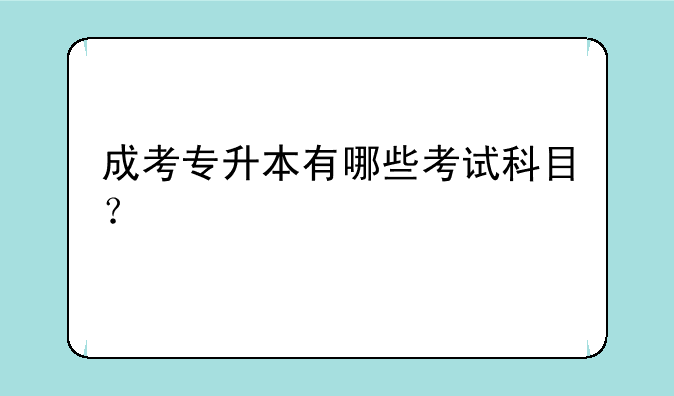 成考专升本有哪些考试科目？