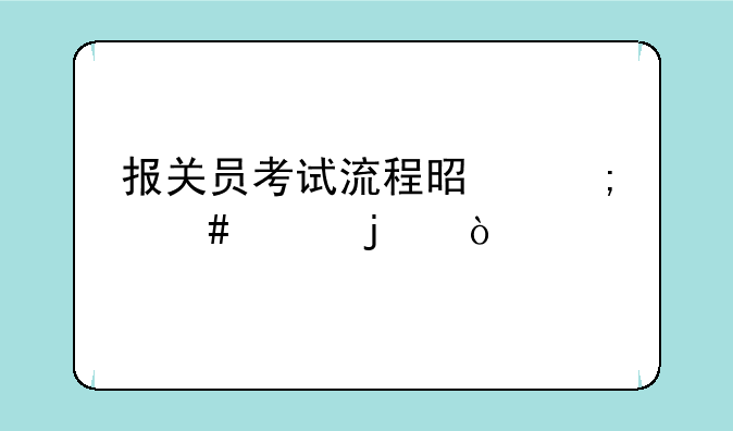 报关员考试流程是怎么样的？