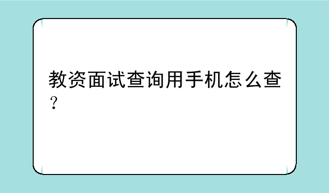教资面试查询用手机怎么查？