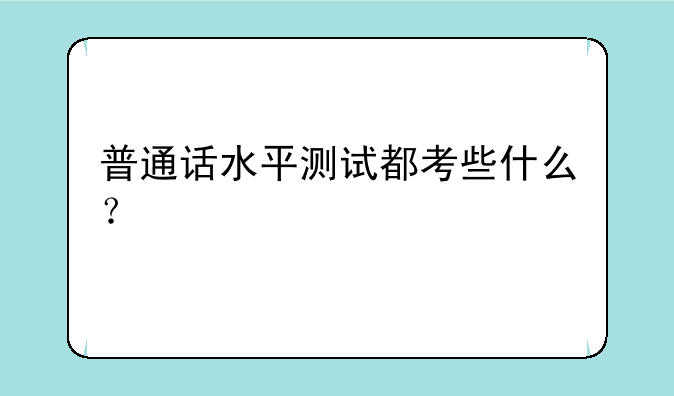 普通话水平测试都考些什么？