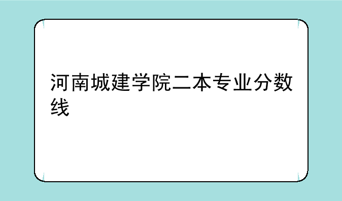 河南城建学院二本专业分数线