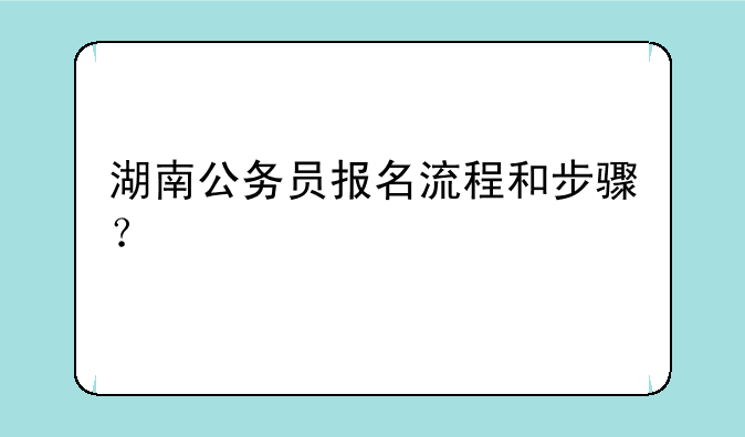 湖南公务员报名流程和步骤？