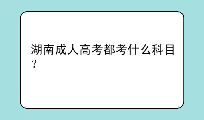湖南成人高考都考什么科目？
