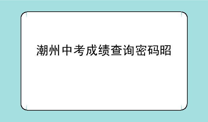 潮州中考成绩查询密码是什么