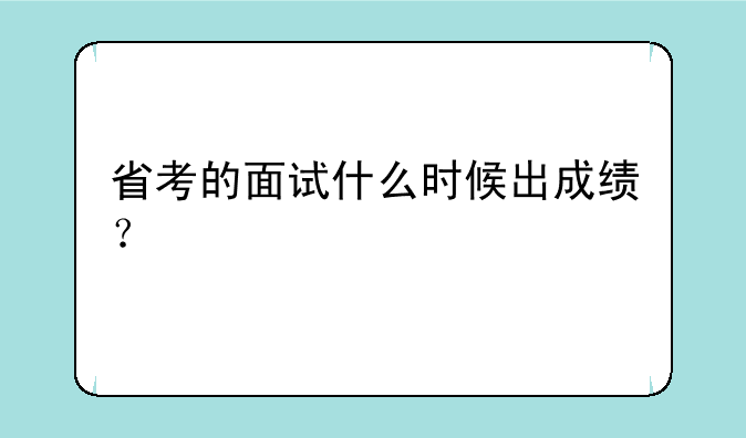 省考的面试什么时候出成绩？