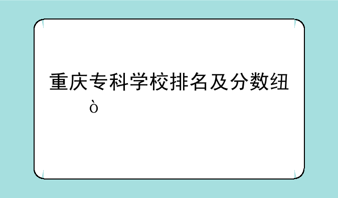 重庆专科学校排名及分数线？