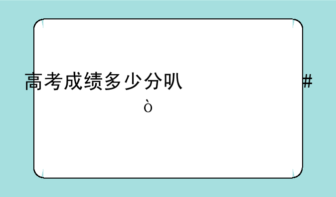 高考成绩多少分可什么大学？