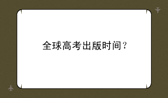 全球高考出版时间？