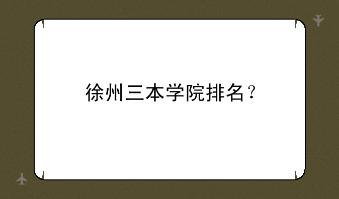 徐州三本学院排名？