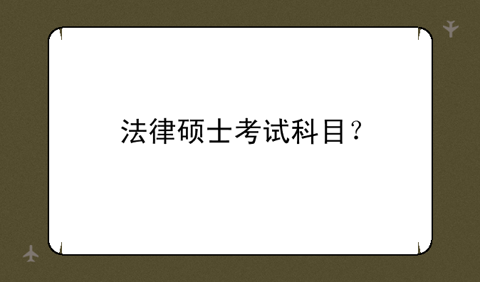 法律硕士考试科目？