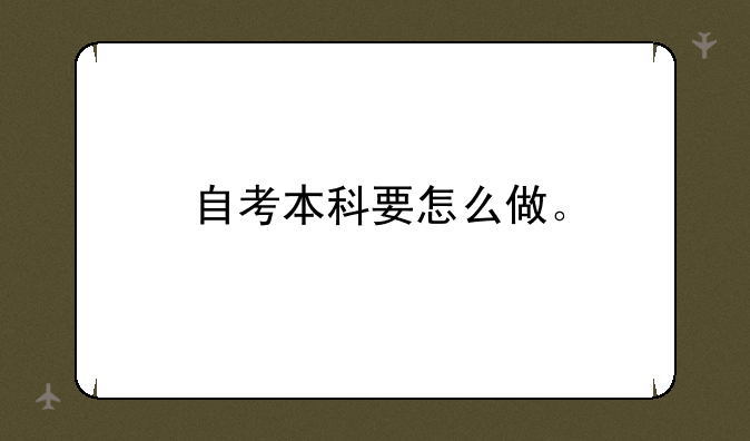 自考本科要怎么做。