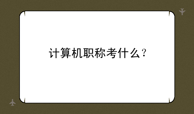 计算机职称考什么？