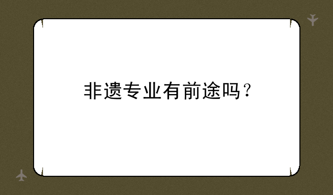 非遗专业有前途吗？