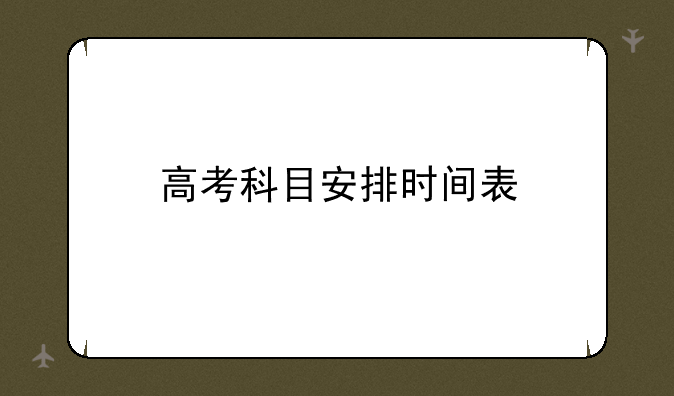 高考科目安排时间表