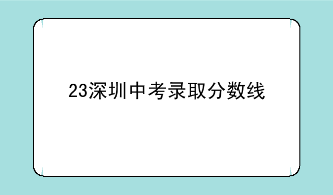 23深圳中考录取分数线