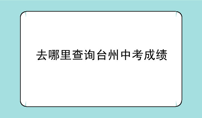 去哪里查询台州中考成绩