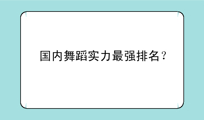 国内舞蹈实力最强排名？