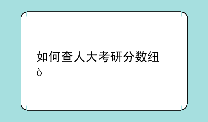 如何查人大考研分数线？
