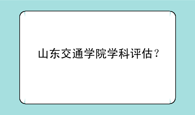 山东交通学院学科评估？