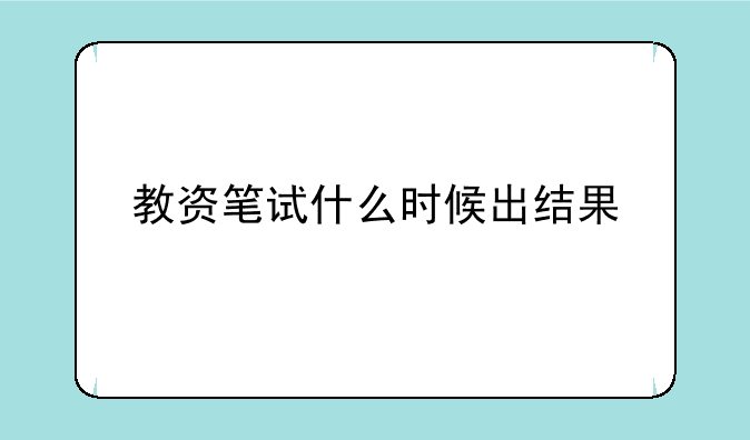 教资笔试什么时候出结果