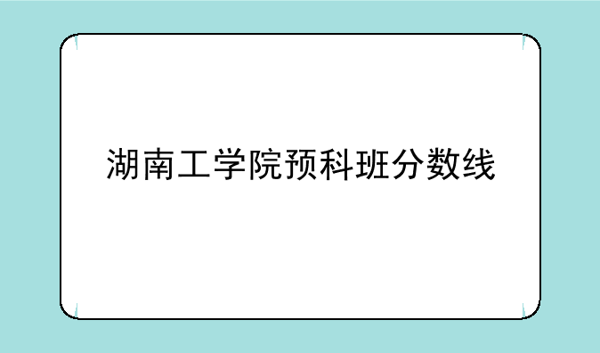 湖南工学院预科班分数线