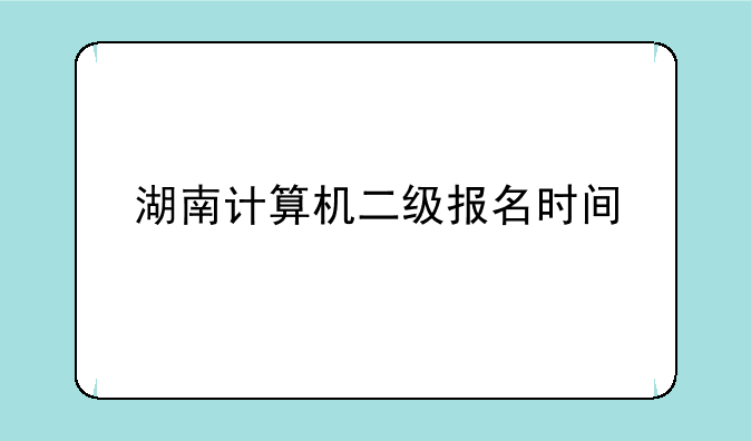湖南计算机二级报名时间
