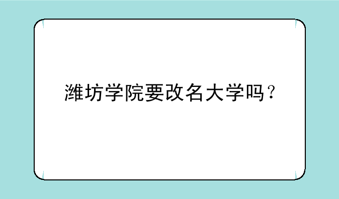潍坊学院要改名大学吗？
