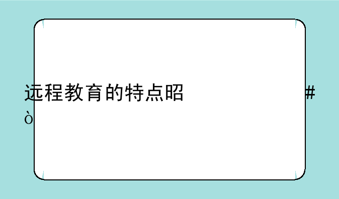 远程教育的特点是什么？