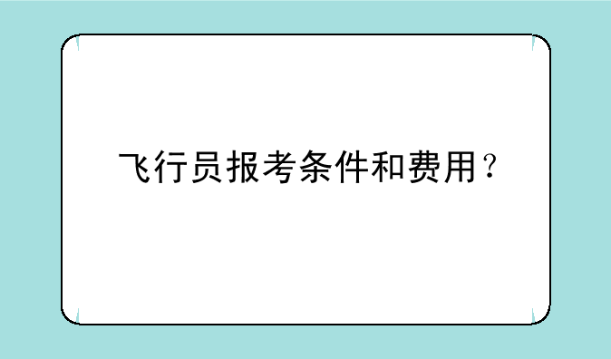 飞行员报考条件和费用？