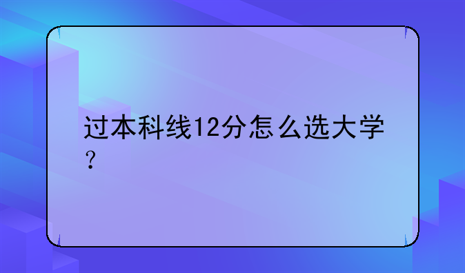 过本科线12分怎么选大学？