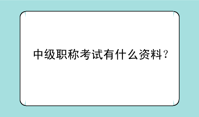 中级职称考试有什么资料？
