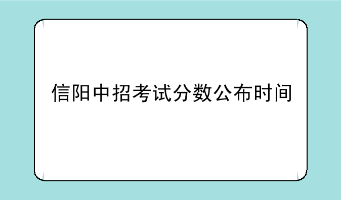 信阳中招考试分数公布时间