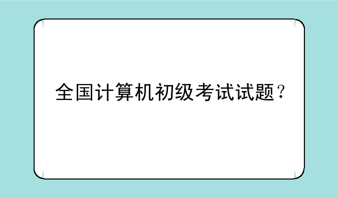 全国计算机初级考试试题？