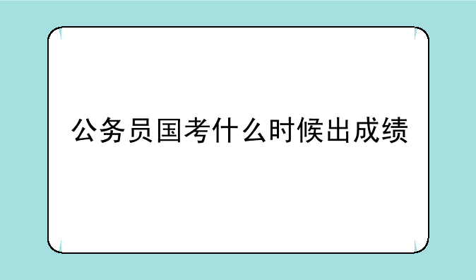 公务员国考什么时候出成绩