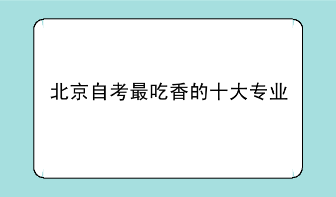 北京自考最吃香的十大专业